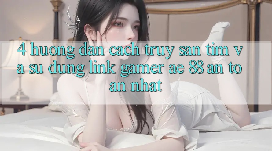 4. Hướng Dẫn Cách Truy săn tìm Và Sử Dụng Link Gamer AE 88 An Toàn nhất