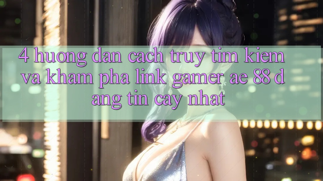 4. Hướng Dẫn Cách Truy tìm kiếm Và Khám phá Link Gamer AE 88 Đáng tin cậy nhất 4. Hướng Dẫn Cách Truy tìm kiếm Và Khám phá Link Gamer AE 88 Đáng tin cậy nhất
