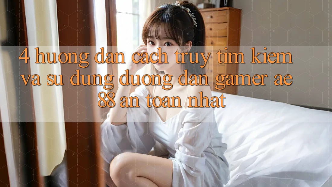 4. Hướng Dẫn Cách Truy tìm kiếm Và Sử dụng Đường dẫn Gamer AE 88 An toàn nhất