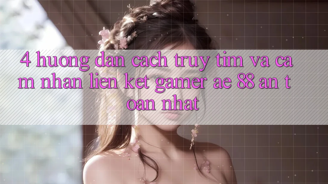 4. Hướng Dẫn Cách Truy tìm Và Cảm nhận Liên kết Gamer AE 88 An Toàn nhất