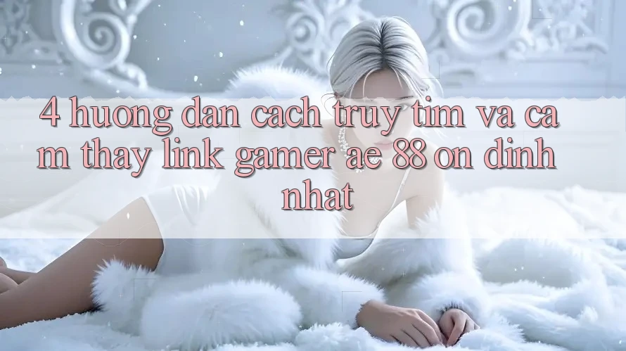 4. Hướng Dẫn Cách Truy tìm Và Cảm thấy Link Gamer AE 88 Ổn định nhất