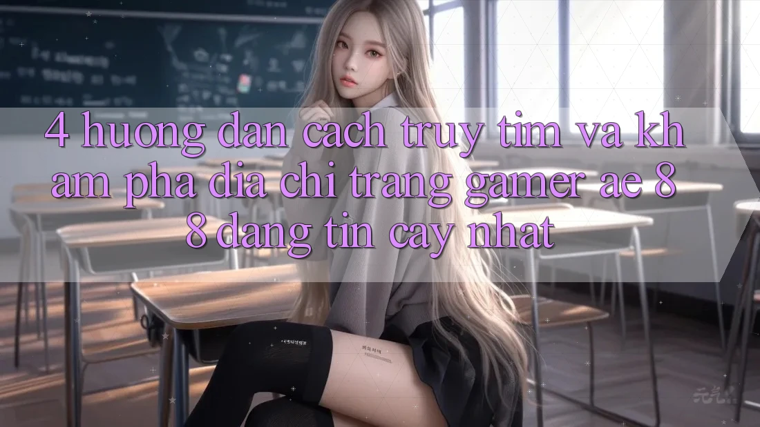4. Hướng Dẫn Cách Truy tìm Và Khám phá Địa chỉ trang Gamer AE 88 Đáng tin cậy nhất