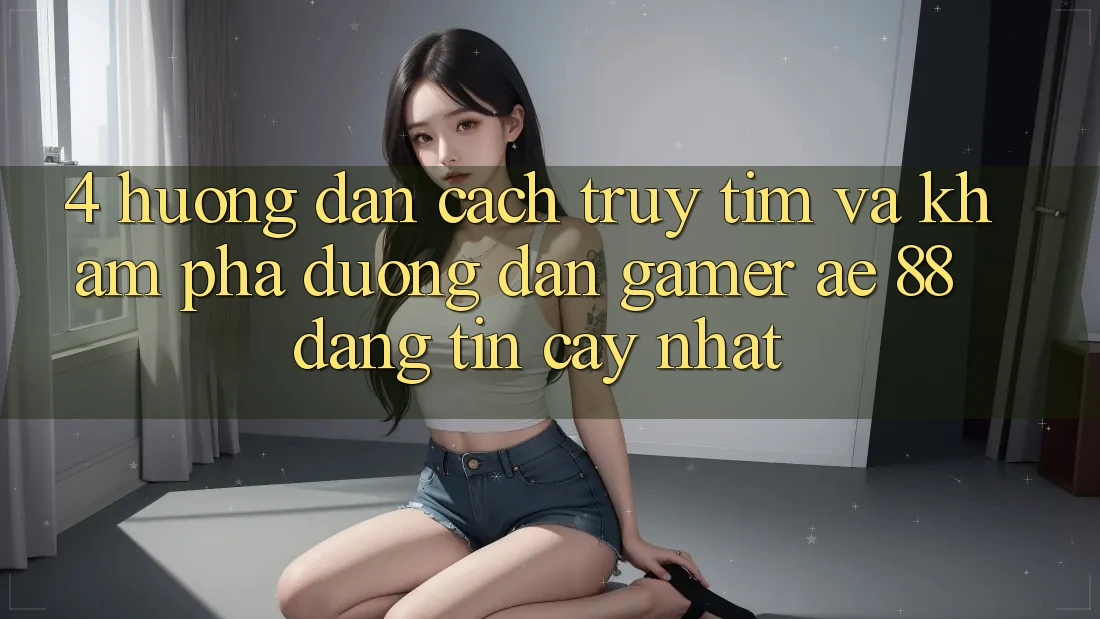 4. Hướng Dẫn Cách Truy tìm Và Khám phá Đường dẫn Gamer AE 88 Đáng tin cậy nhất