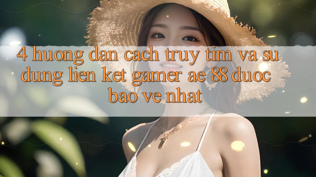 4. Hướng Dẫn Cách Truy tìm Và Sử Dụng Liên kết Gamer AE 88 Được bảo vệ nhất