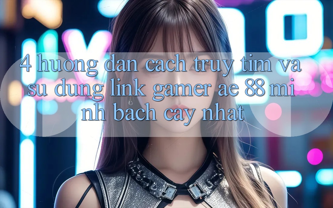 4. Hướng Dẫn Cách Truy tìm Và Sử dụng Link Gamer AE 88 Minh bạch cậy nhất