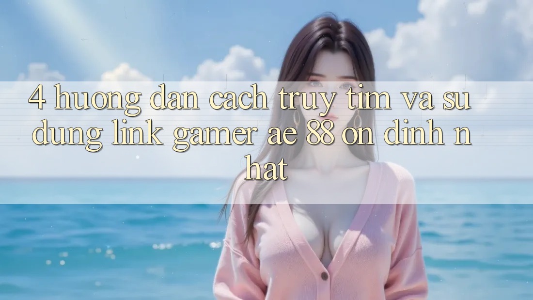 4. Hướng Dẫn Cách Truy tìm Và Sử Dụng Link Gamer AE 88 Ổn định nhất