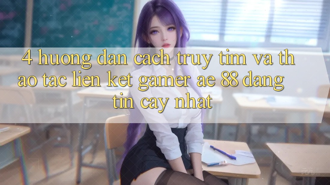 4. Hướng Dẫn Cách Truy tìm Và Thao tác Liên kết Gamer AE 88 Đáng tin cậy nhất