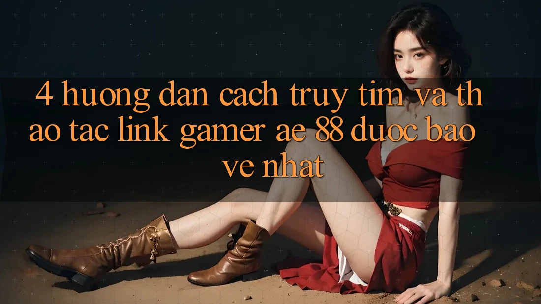 4. Hướng Dẫn Cách Truy tìm Và Thao tác Link Gamer AE 88 Được bảo vệ nhất