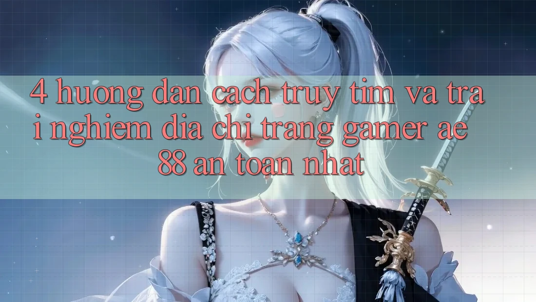 4. Hướng Dẫn Cách Truy tìm Và Trải nghiệm Địa chỉ trang Gamer AE 88 An Toàn nhất