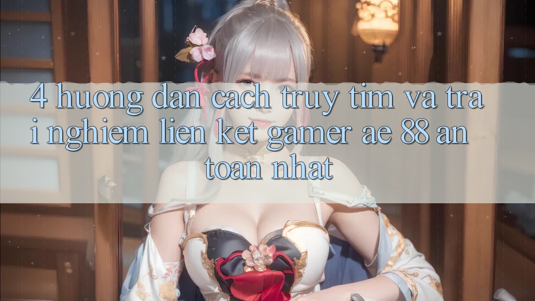 4. Hướng dẫn Cách Truy tìm Và Trải nghiệm Liên kết Gamer AE 88 An Toàn nhất
