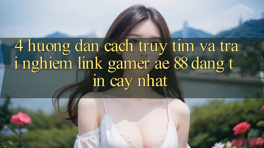 4. Hướng Dẫn Cách Truy tìm Và Trải nghiệm Link Gamer AE 88 Đáng tin cậy nhất