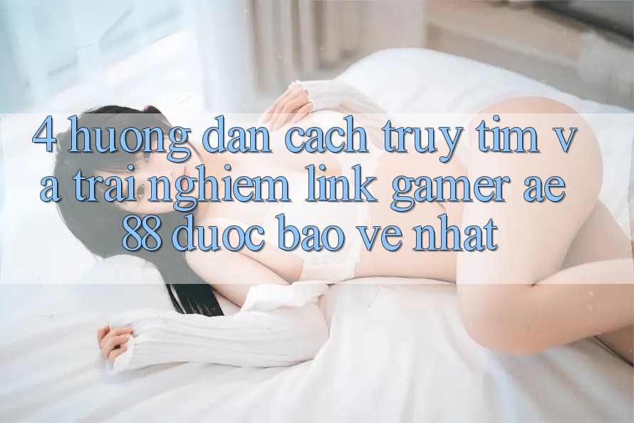 4. Hướng Dẫn Cách Truy tìm Và Trải nghiệm Link Gamer AE 88 Được bảo vệ nhất