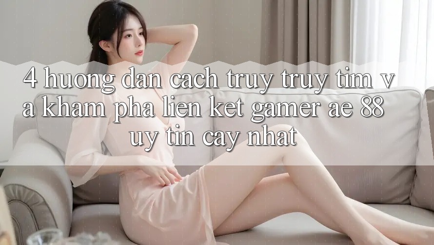 4. Hướng Dẫn Cách Truy truy tìm Và Khám phá Liên kết Gamer AE 88 Uy tín cậy nhất