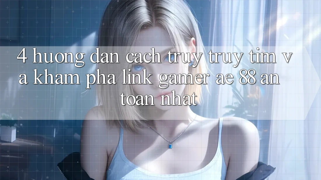 4. Hướng Dẫn Cách Truy truy tìm Và Khám phá Link Gamer AE 88 An Toàn nhất