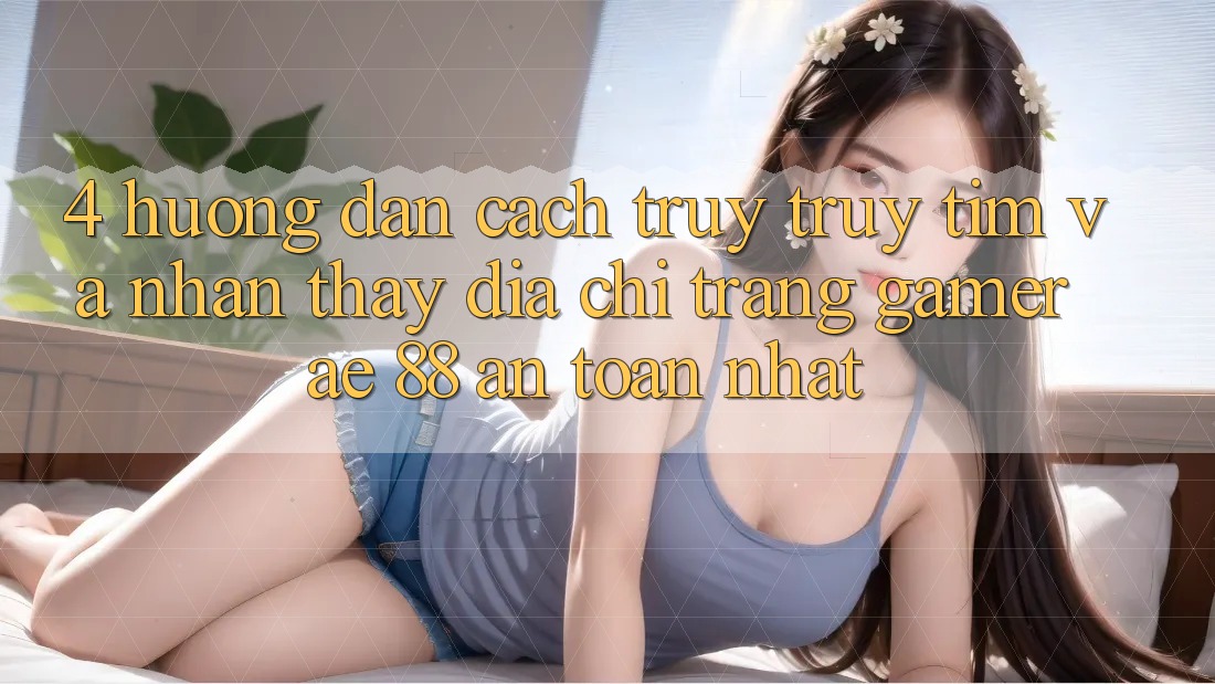 4. Hướng Dẫn Cách Truy truy tìm Và Nhận thấy Địa chỉ trang Gamer AE 88 An Toàn nhất