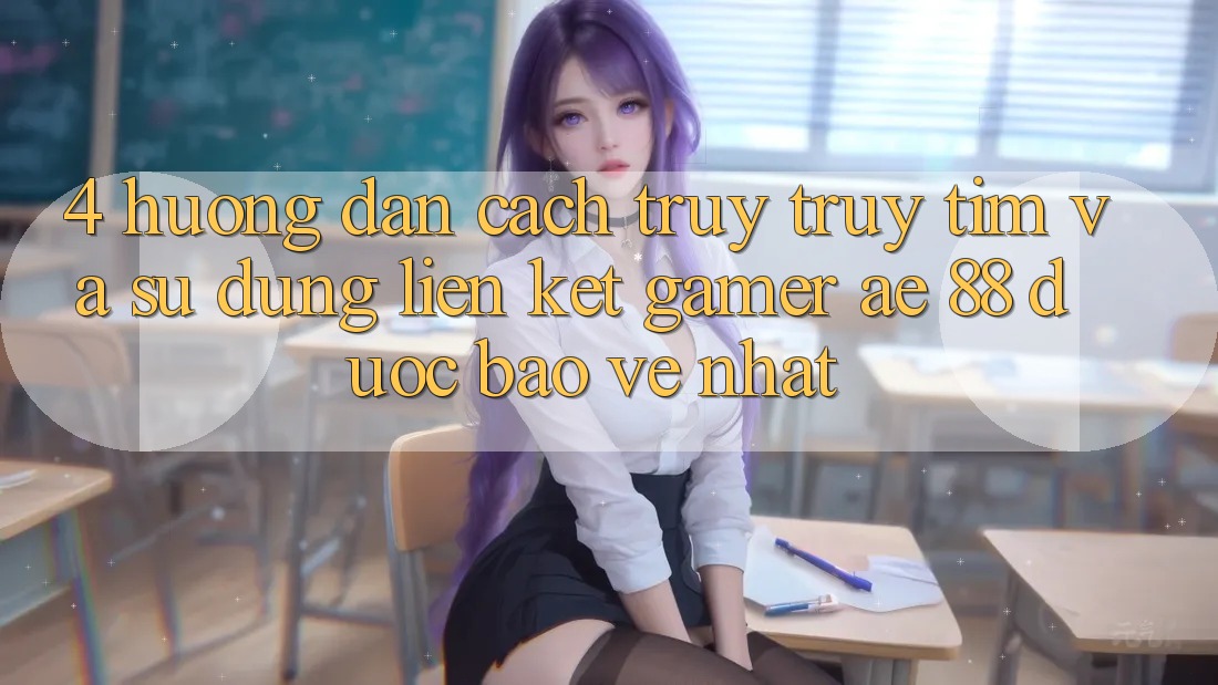 4. Hướng Dẫn Cách Truy truy tìm Và Sử Dụng Liên kết Gamer AE 88 Được bảo vệ nhất