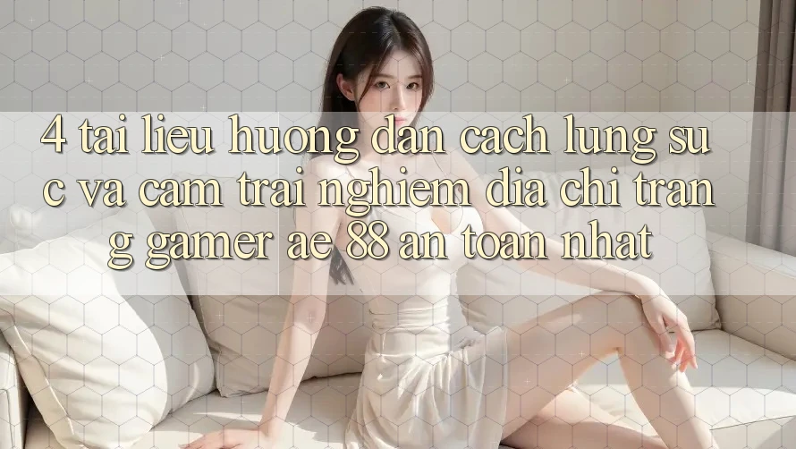 4. Tài liệu hướng dẫn Cách Lùng sục Và Cảm trải nghiệm Địa chỉ trang Gamer AE 88 An Toàn nhất