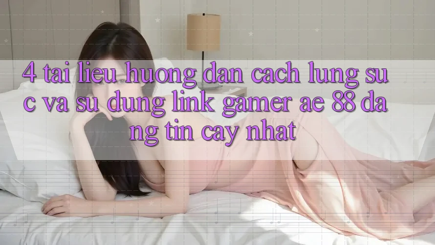 4. Tài liệu hướng dẫn Cách Lùng sục Và Sử Dụng Link Gamer AE 88 Đáng tin cậy nhất