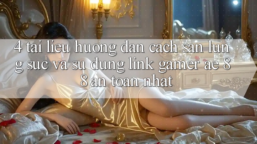 4. Tài liệu hướng dẫn Cách Săn lùng sục Và Sử Dụng Link Gamer AE 88 An Toàn nhất 4. Tài liệu hướng dẫn Cách Săn lùng sục Và Sử Dụng Link Gamer AE 88 An Toàn nhất