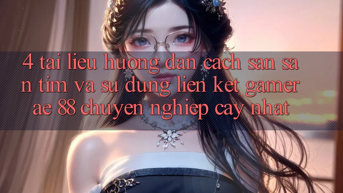 4. Tài liệu hướng dẫn Cách Săn săn tìm Và Sử Dụng Liên kết Gamer AE 88 Chuyên nghiệp cậy nhất