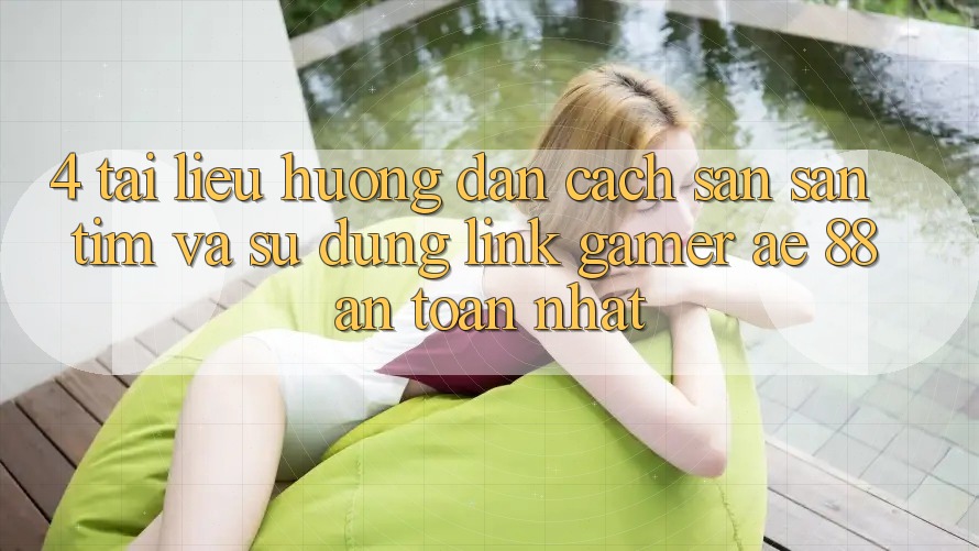 4. Tài liệu hướng dẫn Cách Săn săn tìm Và Sử Dụng Link Gamer AE 88 An Toàn nhất