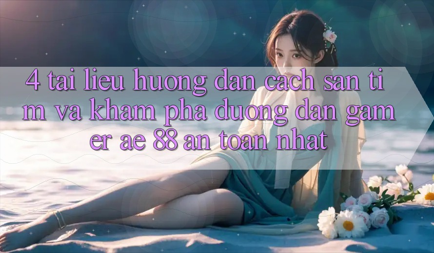 4. Tài liệu hướng dẫn Cách Săn tìm Và Khám phá Đường dẫn Gamer AE 88 An Toàn nhất