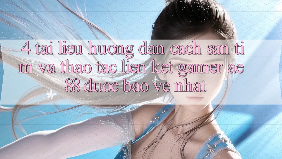 4. Tài liệu hướng dẫn Cách Săn tìm Và Thao tác Liên kết Gamer AE 88 Được bảo vệ nhất