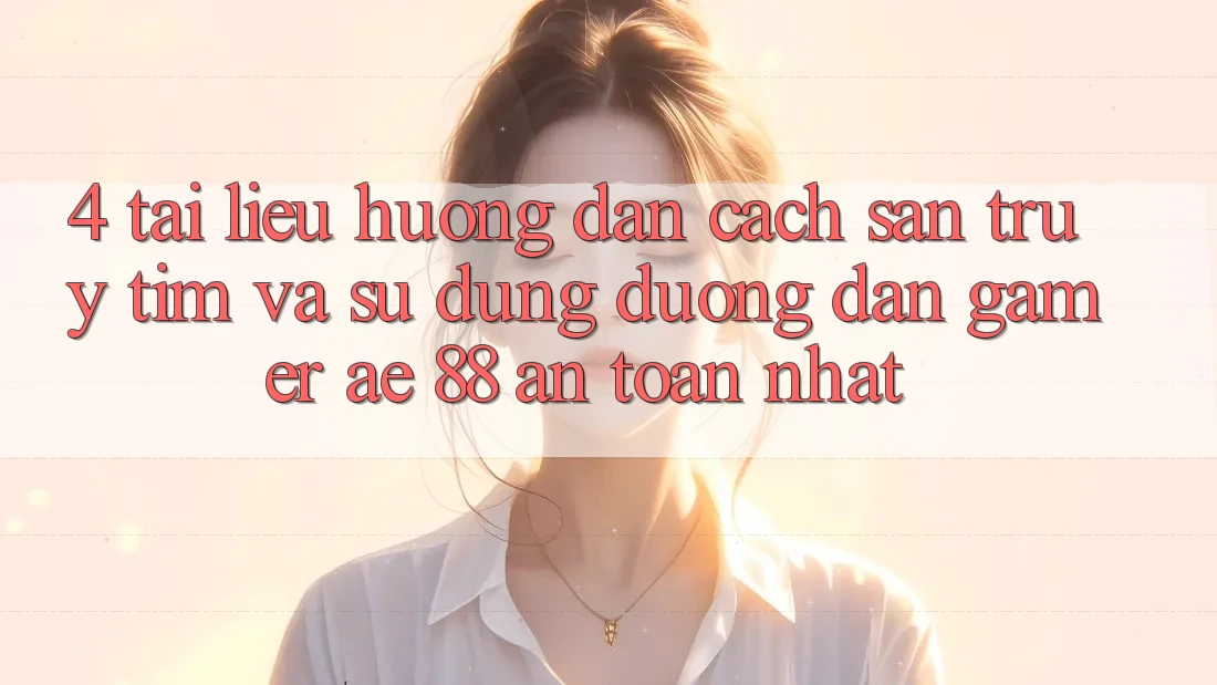 4. Tài liệu hướng dẫn Cách Săn truy tìm Và Sử Dụng Đường dẫn Gamer AE 88 An Toàn nhất