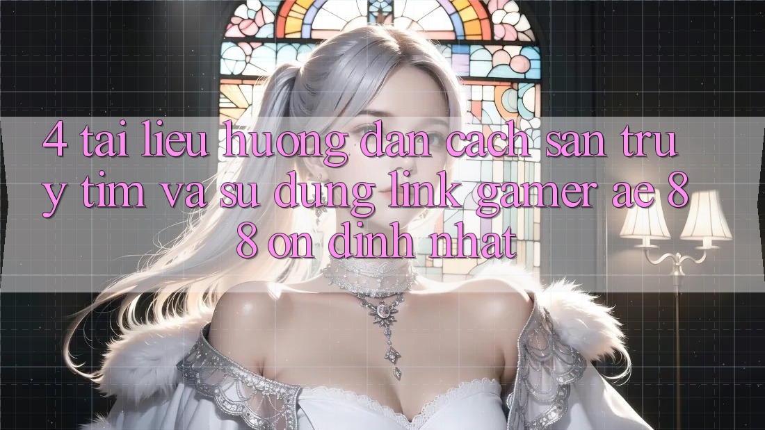 4. Tài liệu hướng dẫn Cách Săn truy tìm Và Sử Dụng Link Gamer AE 88 Ổn định nhất 4. Tài liệu hướng dẫn Cách Săn truy tìm Và Sử Dụng Link Gamer AE 88 Ổn định nhất