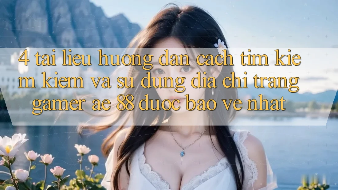 4. Tài liệu hướng dẫn Cách Tìm kiếm kiếm Và Sử Dụng Địa chỉ trang Gamer AE 88 Được bảo vệ nhất