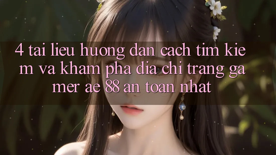 4. Tài liệu hướng dẫn Cách Tìm kiếm Và Khám phá Địa chỉ trang Gamer AE 88 An Toàn nhất