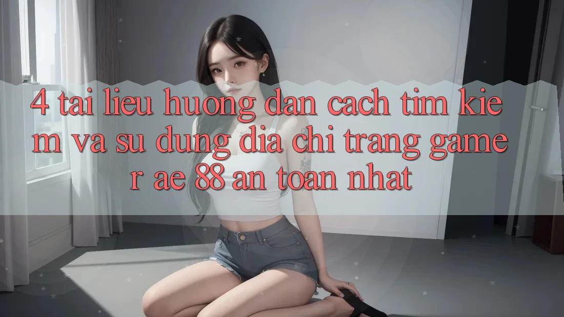 4. Tài liệu hướng dẫn Cách Tìm kiếm Và Sử Dụng Địa chỉ trang Gamer AE 88 An Toàn nhất