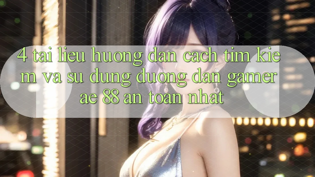 4. Tài liệu hướng dẫn Cách Tìm kiếm Và Sử Dụng Đường dẫn Gamer AE 88 An Toàn nhất