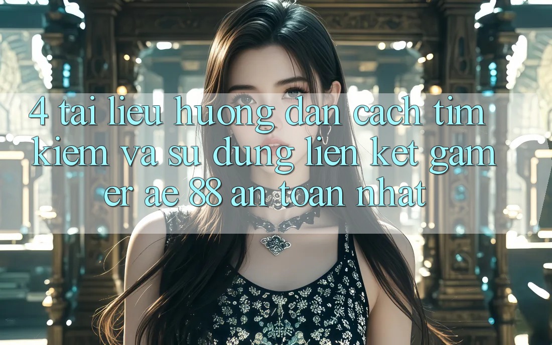 4. Tài liệu hướng dẫn Cách Tìm kiếm Và Sử Dụng Liên kết Gamer AE 88 An Toàn nhất