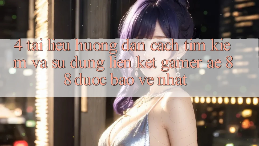4. Tài liệu hướng dẫn Cách Tìm kiếm Và Sử Dụng Liên kết Gamer AE 88 Được bảo vệ nhất