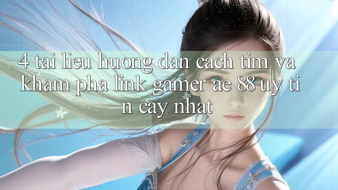 4. Tài liệu hướng dẫn Cách Tìm Và Khám phá Link Gamer AE 88 Uy tín cậy nhất