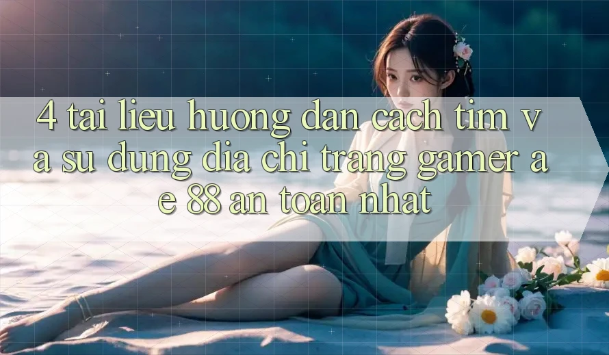 4. Tài liệu hướng dẫn Cách Tìm Và Sử Dụng Địa chỉ trang Gamer AE 88 An Toàn nhất