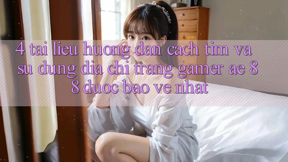4. Tài liệu hướng dẫn Cách Tìm Và Sử Dụng Địa chỉ trang Gamer AE 88 Được bảo vệ nhất