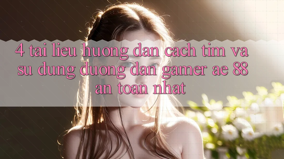 4. Tài liệu hướng dẫn Cách Tìm Và Sử Dụng Đường dẫn Gamer AE 88 An Toàn nhất