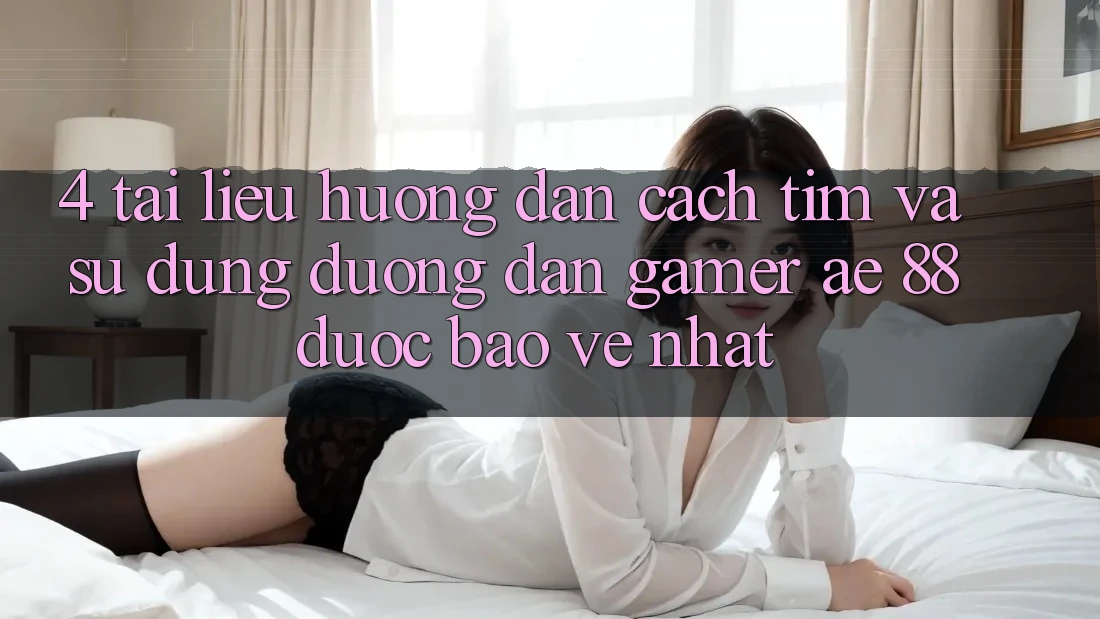 4. Tài liệu hướng dẫn Cách Tìm Và Sử Dụng Đường dẫn Gamer AE 88 Được bảo vệ nhất