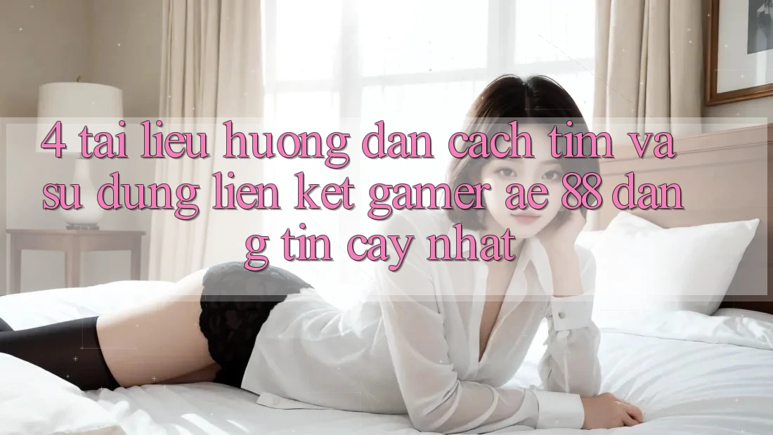 4. Tài liệu hướng dẫn Cách Tìm Và Sử Dụng Liên kết Gamer AE 88 Đáng tin cậy nhất
