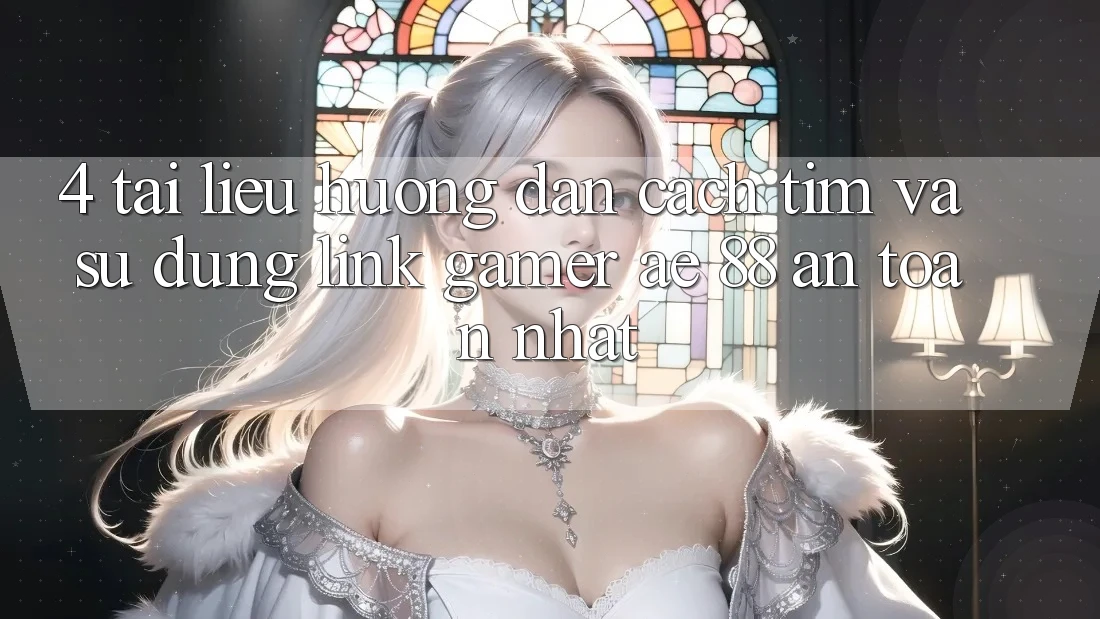 4. Tài liệu hướng dẫn Cách Tìm Và Sử Dụng Link Gamer AE 88 An Toàn nhất