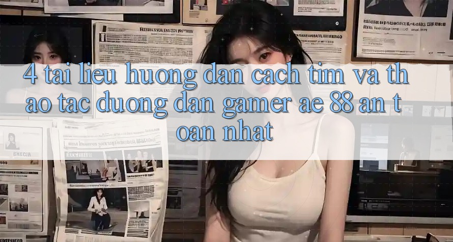 4. Tài liệu hướng dẫn Cách Tìm Và Thao tác Đường dẫn Gamer AE 88 An Toàn nhất