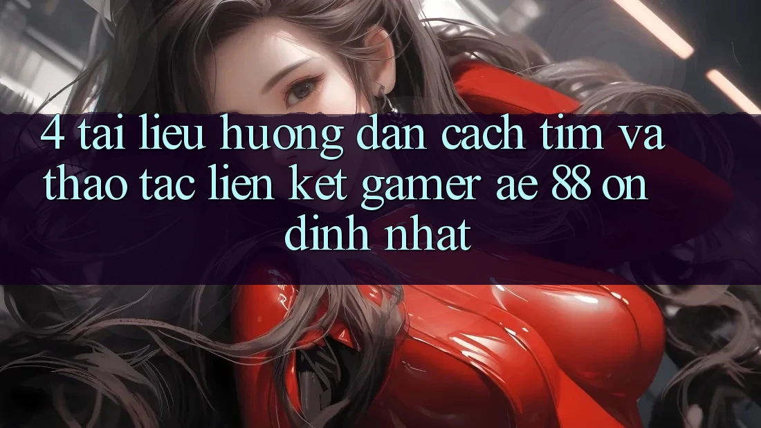 4. Tài liệu hướng dẫn Cách Tìm Và Thao tác Liên kết Gamer AE 88 Ổn định nhất