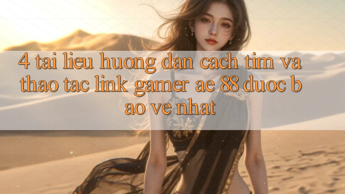 4. Tài liệu hướng dẫn Cách Tìm Và Thao tác Link Gamer AE 88 Được bảo vệ nhất