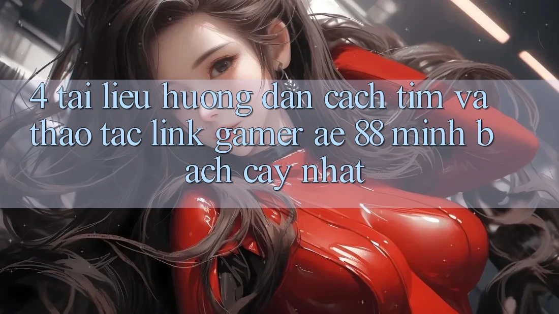 4. Tài liệu hướng dẫn Cách Tìm Và Thao tác Link Gamer AE 88 Minh bạch cậy nhất