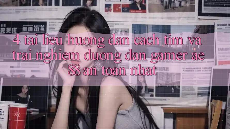 4. Tài liệu hướng dẫn Cách Tìm Và Trải nghiệm Đường dẫn Gamer AE 88 An Toàn nhất