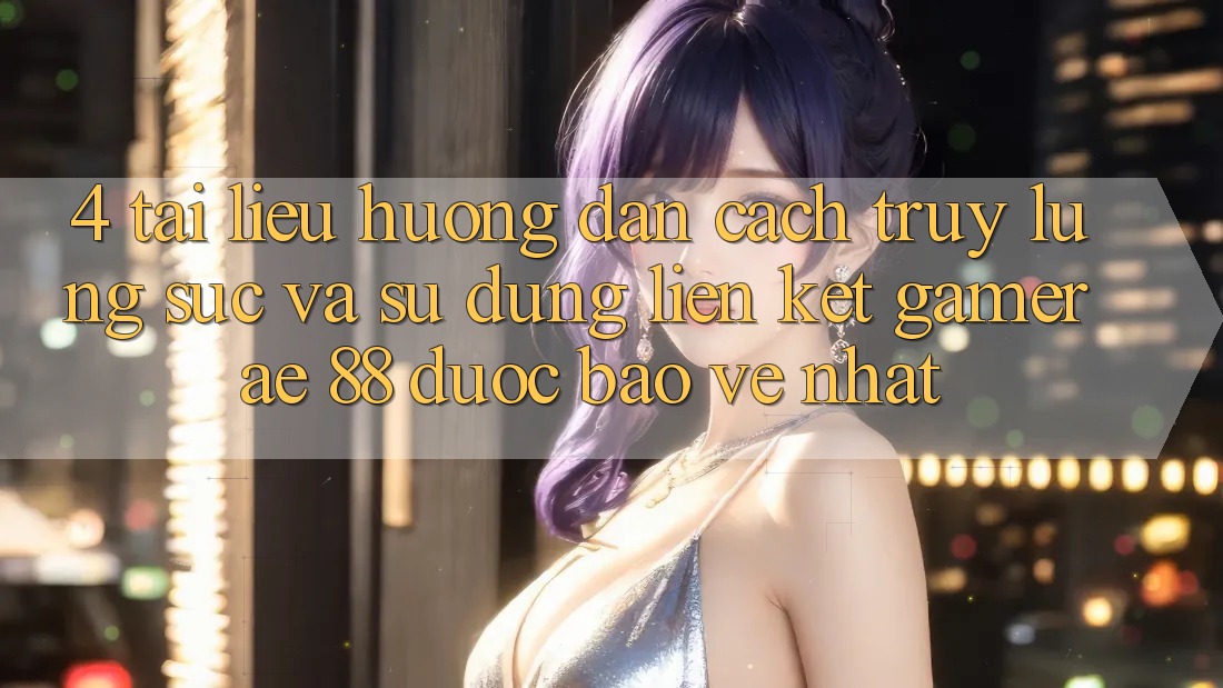 4. Tài liệu hướng dẫn Cách Truy lùng sục Và Sử dụng Liên kết Gamer AE 88 Được bảo vệ nhất