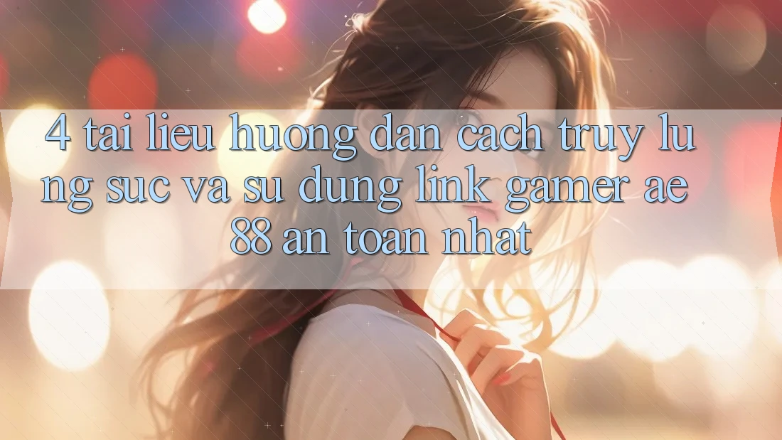 4. Tài liệu hướng dẫn Cách Truy lùng sục Và Sử Dụng Link Gamer AE 88 An Toàn nhất
