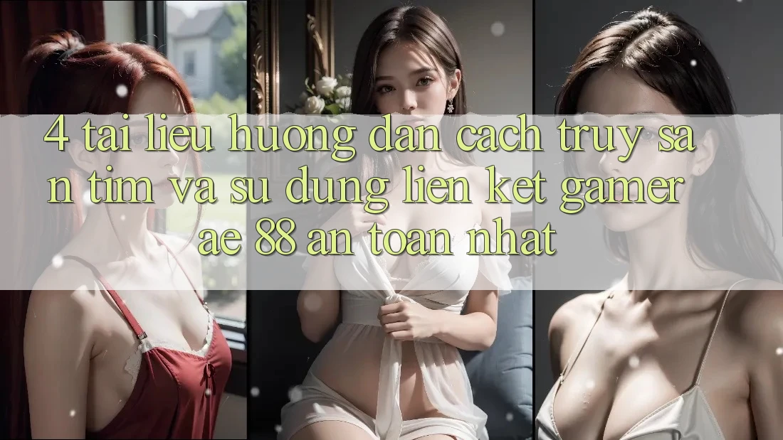 4. Tài liệu hướng dẫn Cách Truy săn tìm Và Sử Dụng Liên kết Gamer AE 88 An Toàn nhất